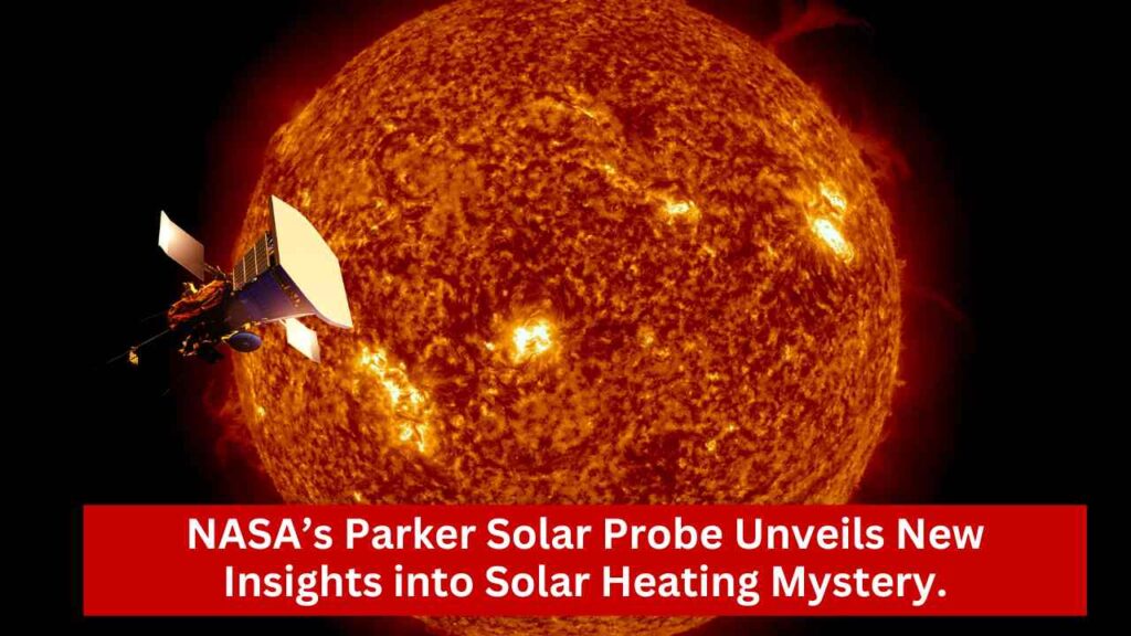 NASA's Parker Solar Probe Unveils New Insights into Solar Heating Mystery.